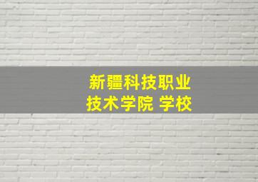 新疆科技职业技术学院 学校